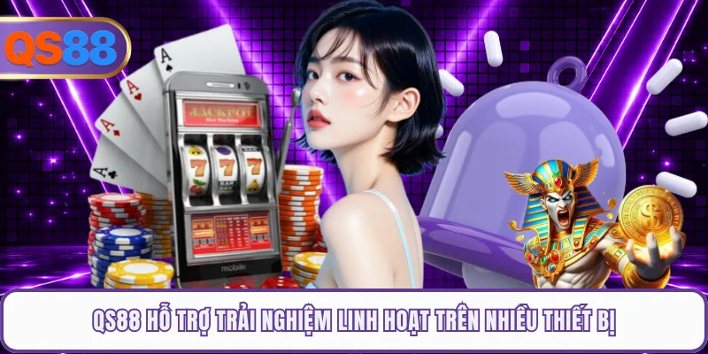 QS88 hỗ trợ trải nghiệm linh hoạt trên nhiều thiết bị